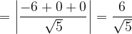 \dpi{120} =\left |\frac{-6+0+0}{\sqrt{5}} \right |= \frac{6}{\sqrt{5}}